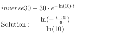 The inverse of 30-30*e^{-ln(10)*t} is -(ln(-\frac{t-30)/(30))}{ln(10)}